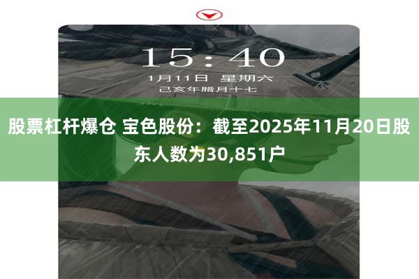 股票杠杆爆仓 宝色股份：截至2025年11月20日股东人数为30,851户