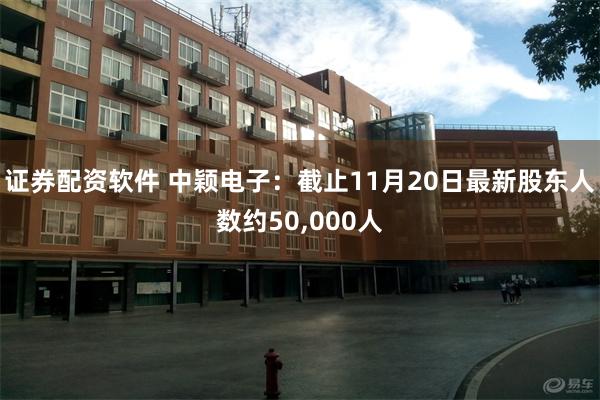 证券配资软件 中颖电子：截止11月20日最新股东人数约50,000人