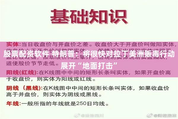 股票配资软件 特朗普：将很快对拉丁美洲贩毒行动展开“地面打击”