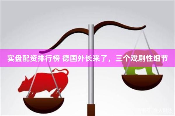 实盘配资排行榜 德国外长来了，三个戏剧性细节