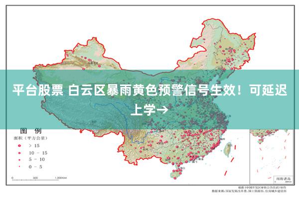 平台股票 白云区暴雨黄色预警信号生效！可延迟上学→