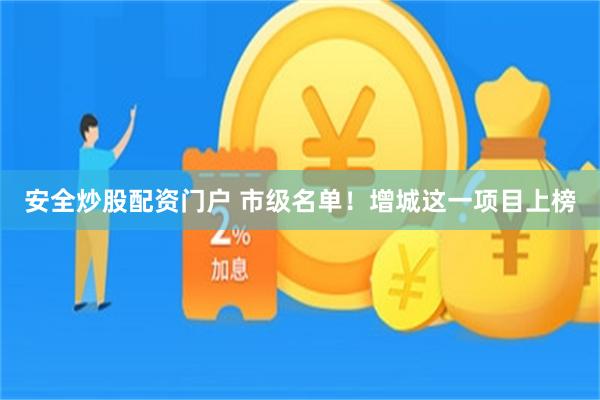 安全炒股配资门户 市级名单！增城这一项目上榜