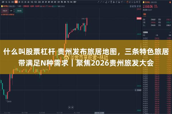 什么叫股票杠杆 贵州发布旅居地图,三条特色旅居带满足N种需求|聚焦2026贵州旅发大会