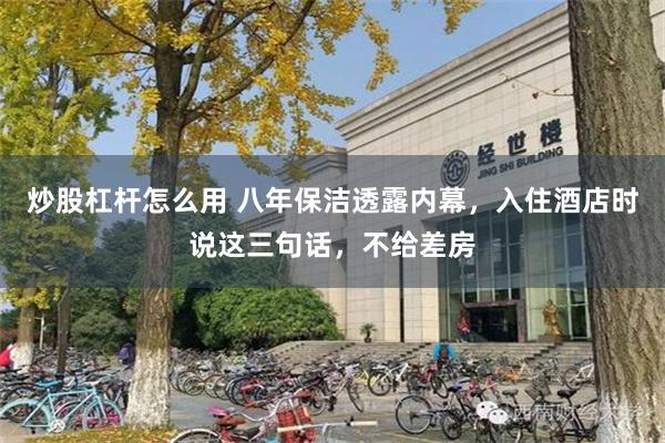 炒股杠杆怎么用 八年保洁透露内幕，入住酒店时说这三句话，不给差房