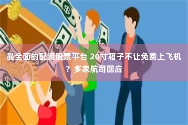 最全面的配资股票平台 20寸箱子不让免费上飞机？多家航司回应