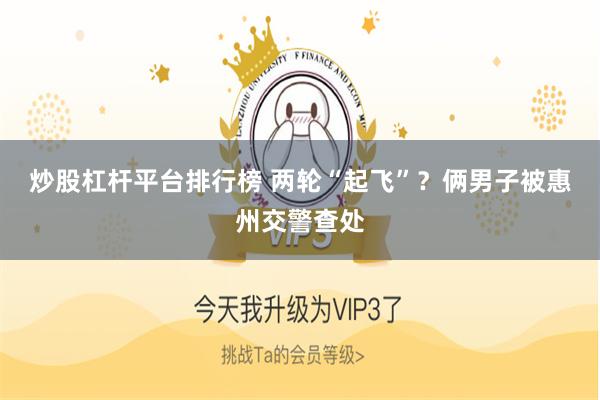 炒股杠杆平台排行榜 两轮“起飞”？俩男子被惠州交警查处