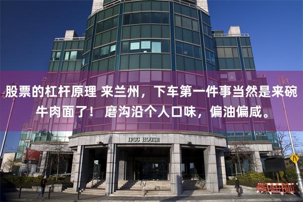 股票的杠杆原理 来兰州，下车第一件事当然是来碗牛肉面了！ 磨沟沿个人口味，偏油偏咸。