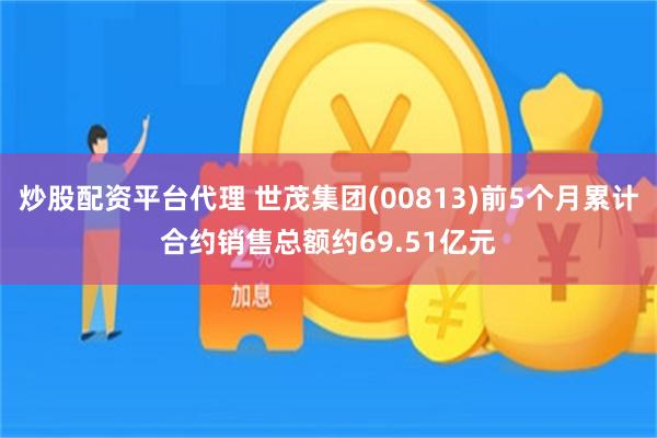炒股配资平台代理 世茂集团(00813)前5个月累计合约销售总额约69.51亿元
