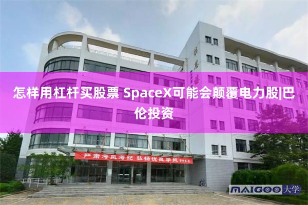 怎样用杠杆买股票 SpaceX可能会颠覆电力股|巴伦投资