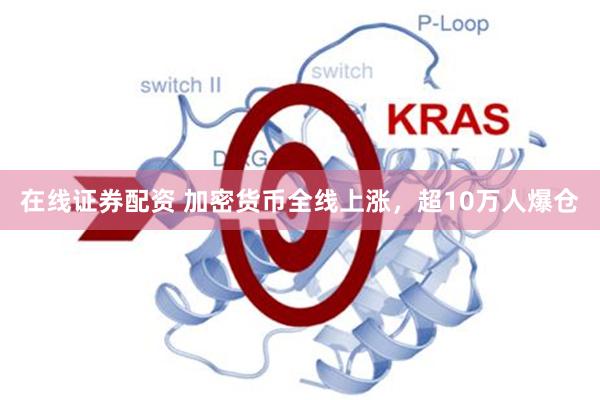 在线证券配资 加密货币全线上涨，超10万人爆仓