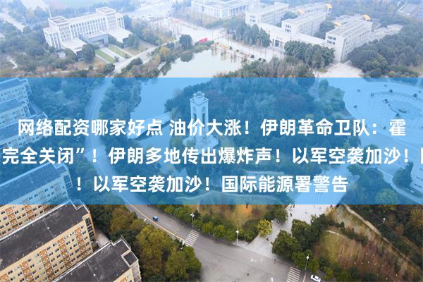 网络配资哪家好点 油价大涨!伊朗革命卫队:霍尔木兹海峡已“完全关闭”!伊朗多地传出爆炸声!以军空袭加沙!国际能源署警告