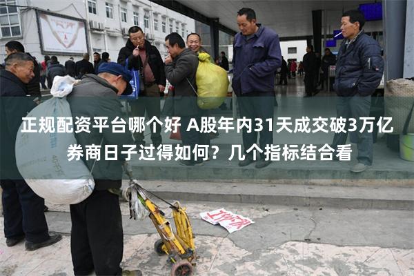 正规配资平台哪个好 A股年内31天成交破3万亿 券商日子过得如何?几个指标结合看