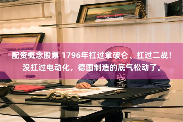 配资概念股票 1796年扛过拿破仑、扛过二战！没扛过电动化，德国制造的底气松动了。