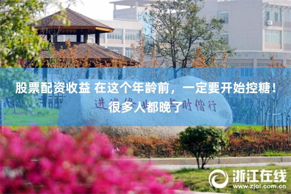 股票配资收益 在这个年龄前，一定要开始控糖！很多人都晚了