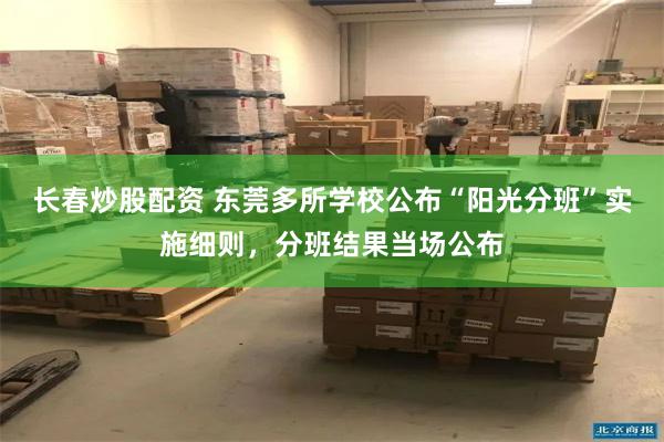 长春炒股配资 东莞多所学校公布“阳光分班”实施细则，分班结果当场公布