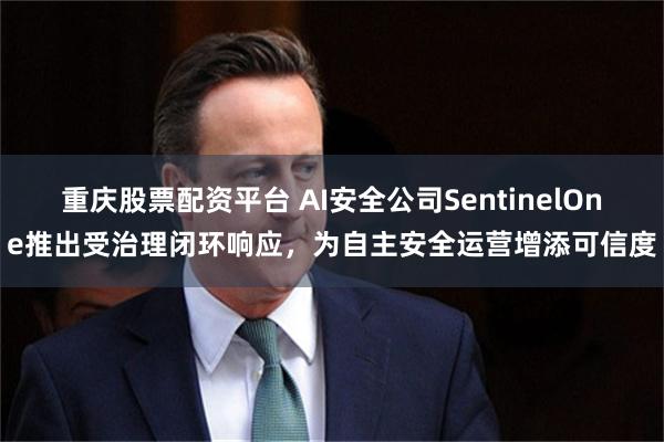 重庆股票配资平台 AI安全公司SentinelOne推出受治理闭环响应,为自主安全运营增添可信度