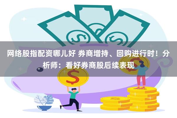 网络股指配资哪儿好 券商增持、回购进行时！分析师：看好券商股后续表现
