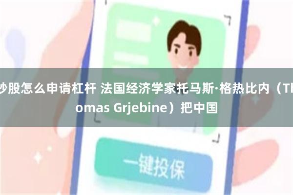 炒股怎么申请杠杆 法国经济学家托马斯·格热比内（Thomas Grjebine）把中国
