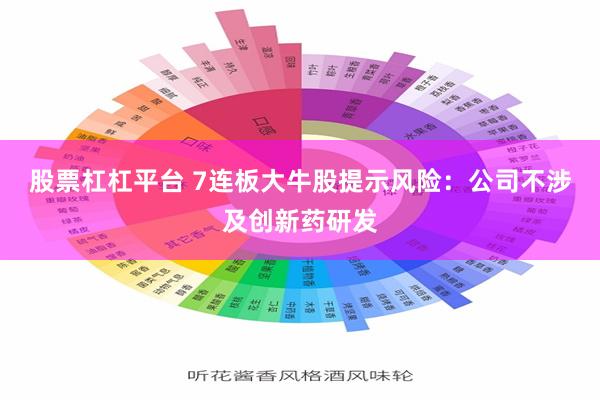 股票杠杠平台 7连板大牛股提示风险：公司不涉及创新药研发