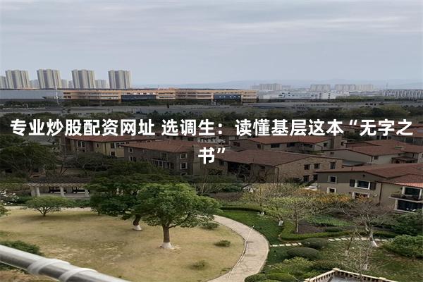 专业炒股配资网址 选调生：读懂基层这本“无字之书”
