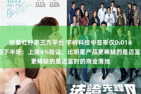 股票杠杆第三方平台 宇树科技中签率仅0.0181%，人工智能下半场：上涨4%验证，比明星产品更稀缺的是迈富时的商业落地