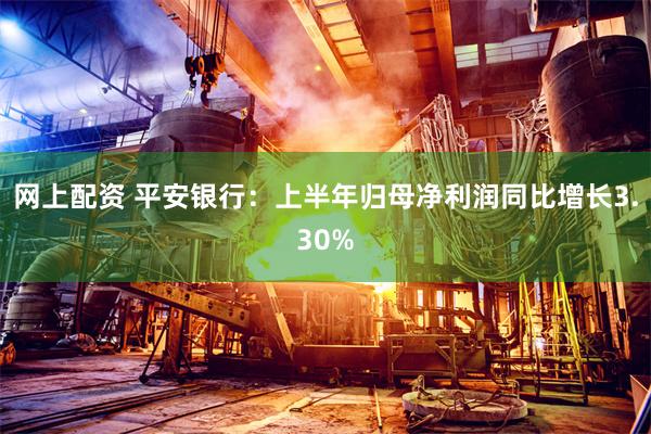 网上配资 平安银行：上半年归母净利润同比增长3.30%