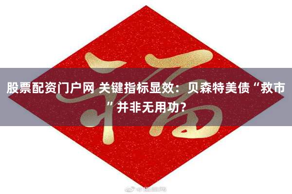 股票配资门户网 关键指标显效：贝森特美债“救市”并非无用功？