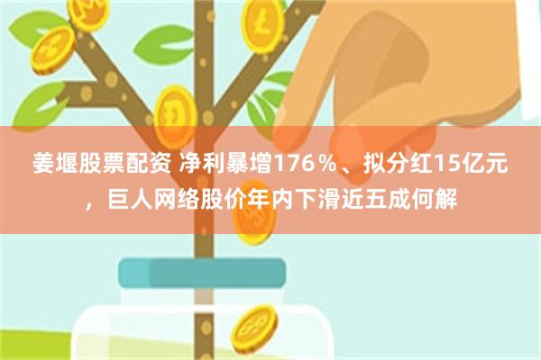 姜堰股票配资 净利暴增176％、拟分红15亿元，巨人网络股价年内下滑近五成何解