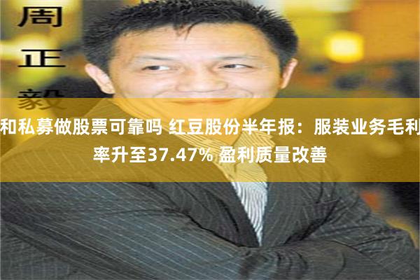 和私募做股票可靠吗 红豆股份半年报:服装业务毛利率升至37.47% 盈利质量改善