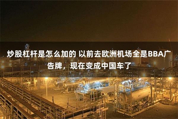 炒股杠杆是怎么加的 以前去欧洲机场全是BBA广告牌，现在变成中国车了
