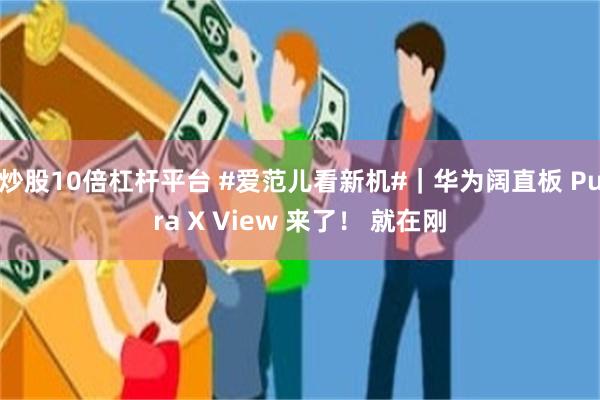 炒股10倍杠杆平台 #爱范儿看新机#｜华为阔直板 Pura X View 来了！ 就在刚