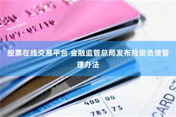 股票在线交易平台 金融监管总局发布险资负债管理办法