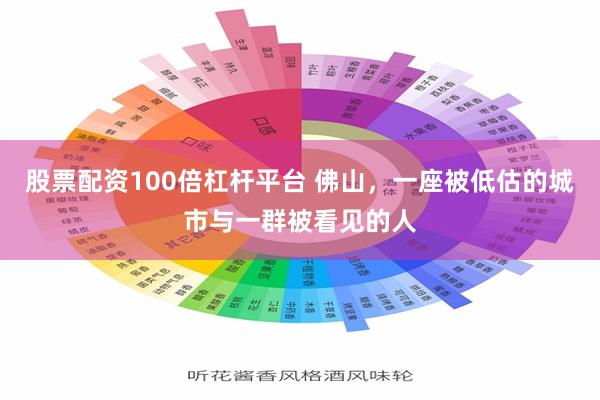 股票配资100倍杠杆平台 佛山，一座被低估的城市与一群被看见的人