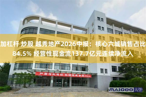 加杠杆 炒股 越秀地产2026中报：核心六城销售占比84.5% 经营性现金流137.7亿元连续净流入