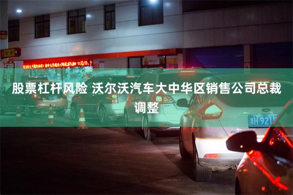 股票杠杆风险 沃尔沃汽车大中华区销售公司总裁调整