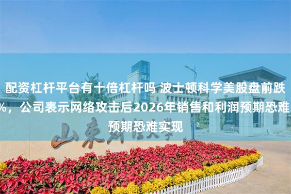配资杠杆平台有十倍杠杆吗 波士顿科学美股盘前跌近6%，公司表示网络攻击后2026年销售和利润预期恐难实现