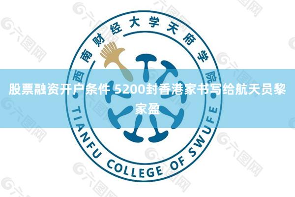 股票融资开户条件 5200封香港家书写给航天员黎家盈