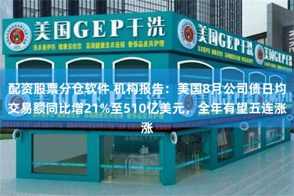 配资股票分仓软件 机构报告：美国8月公司债日均交易额同比增21%至510亿美元，全年有望五连涨