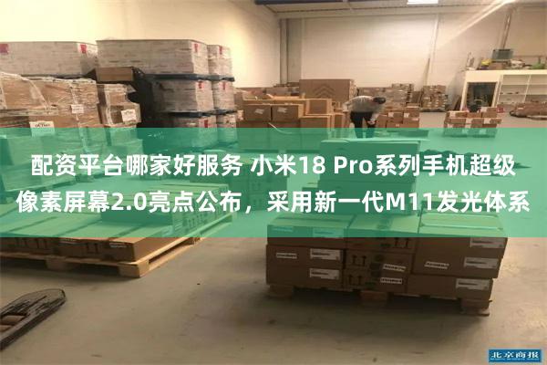 配资平台哪家好服务 小米18 Pro系列手机超级像素屏幕2.0亮点公布，采用新一代M11发光体系