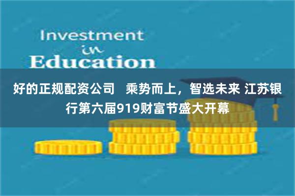 好的正规配资公司   乘势而上，智选未来 江苏银行第六届919财富节盛大开幕