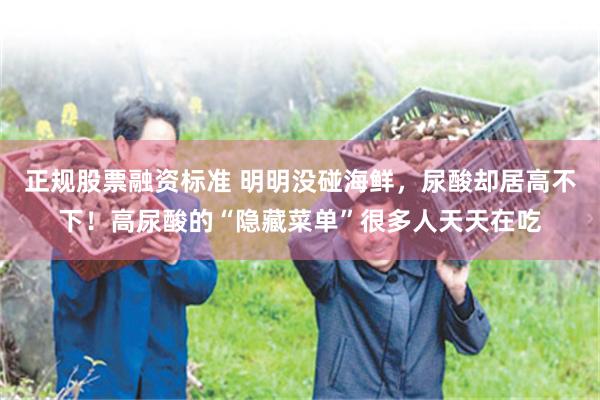 正规股票融资标准 明明没碰海鲜，尿酸却居高不下！高尿酸的“隐藏菜单”很多人天天在吃