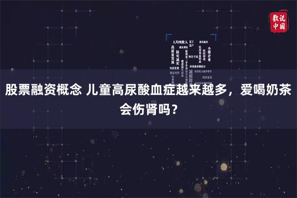 股票融资概念 儿童高尿酸血症越来越多,爱喝奶茶会伤肾吗?