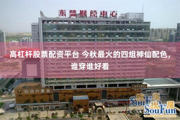 高杠杆股票配资平台 今秋最火的四组神仙配色，谁穿谁好看