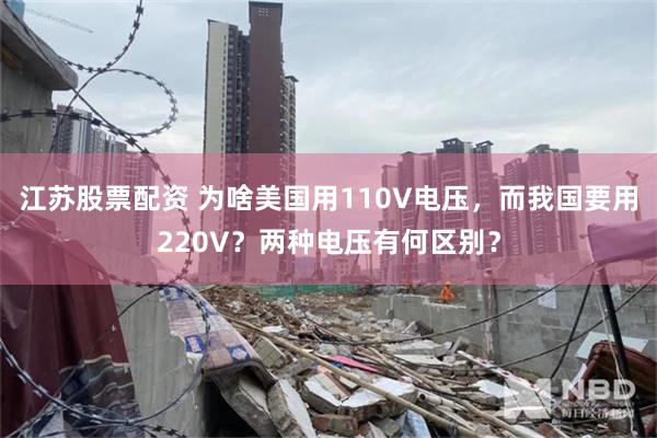 江苏股票配资 为啥美国用110V电压，而我国要用220V？两种电压有何区别？