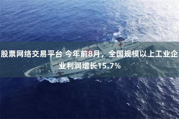 股票网络交易平台 今年前8月，全国规模以上工业企业利润增长15.7%