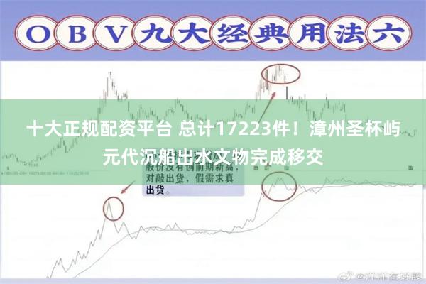十大正规配资平台 总计17223件！漳州圣杯屿元代沉船出水文物完成移交