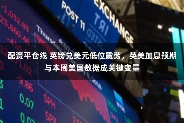配资平仓线 英镑兑美元低位震荡，英美加息预期与本周美国数据成关键变量