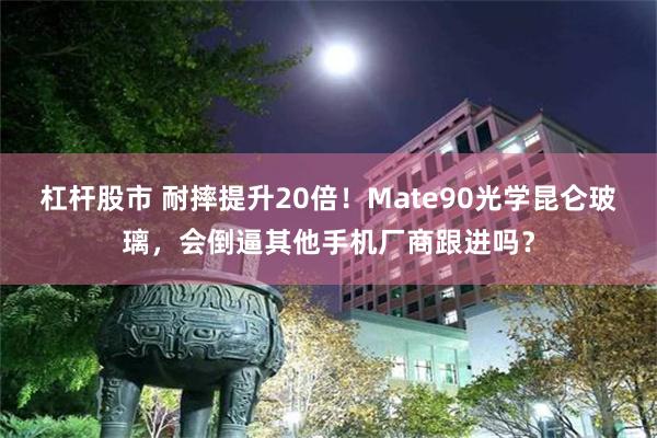 杠杆股市 耐摔提升20倍！Mate90光学昆仑玻璃，会倒逼其他手机厂商跟进吗？