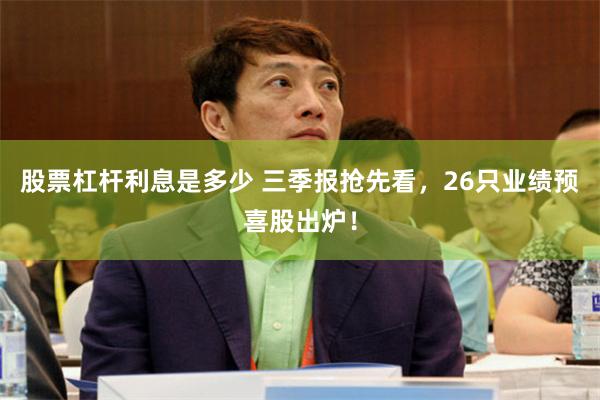 股票杠杆利息是多少 三季报抢先看，26只业绩预喜股出炉！