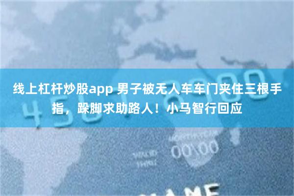 线上杠杆炒股app 男子被无人车车门夹住三根手指，跺脚求助路人！小马智行回应